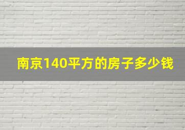 南京140平方的房子多少钱