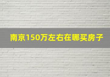 南京150万左右在哪买房子