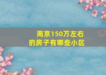 南京150万左右的房子有哪些小区