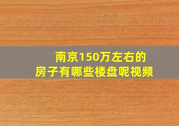 南京150万左右的房子有哪些楼盘呢视频