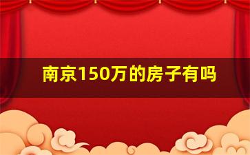 南京150万的房子有吗