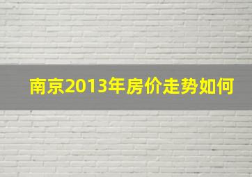 南京2013年房价走势如何