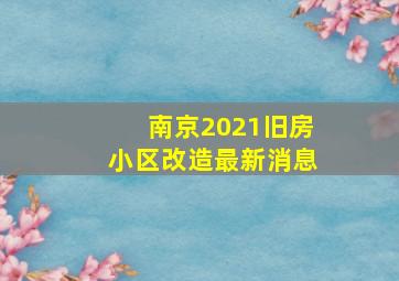 南京2021旧房小区改造最新消息