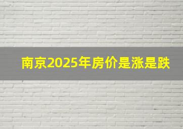 南京2025年房价是涨是跌