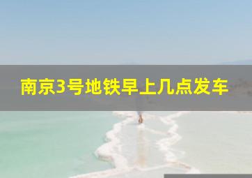 南京3号地铁早上几点发车