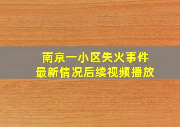 南京一小区失火事件最新情况后续视频播放