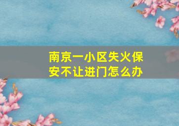 南京一小区失火保安不让进门怎么办