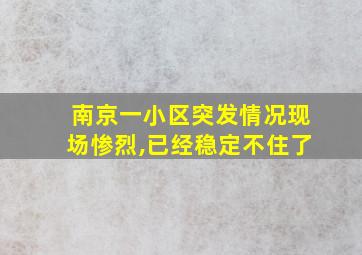 南京一小区突发情况现场惨烈,已经稳定不住了