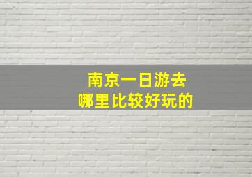 南京一日游去哪里比较好玩的