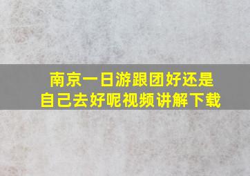 南京一日游跟团好还是自己去好呢视频讲解下载