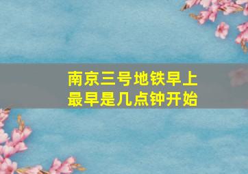 南京三号地铁早上最早是几点钟开始