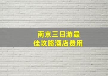 南京三日游最佳攻略酒店费用