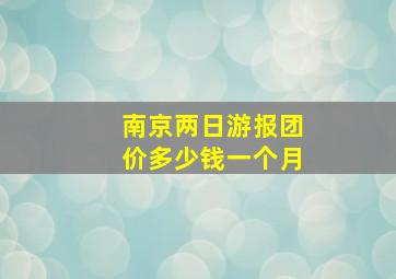 南京两日游报团价多少钱一个月