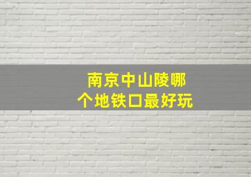 南京中山陵哪个地铁口最好玩