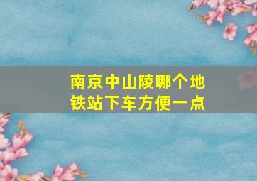 南京中山陵哪个地铁站下车方便一点