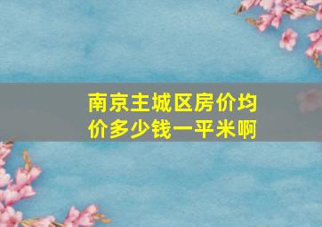 南京主城区房价均价多少钱一平米啊