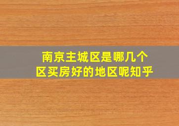 南京主城区是哪几个区买房好的地区呢知乎