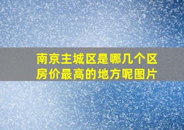 南京主城区是哪几个区房价最高的地方呢图片