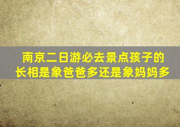 南京二日游必去景点孩子的长相是象爸爸多还是象妈妈多