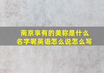 南京享有的美称是什么名字呢英语怎么说怎么写