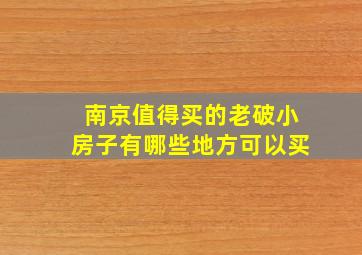 南京值得买的老破小房子有哪些地方可以买