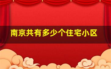 南京共有多少个住宅小区