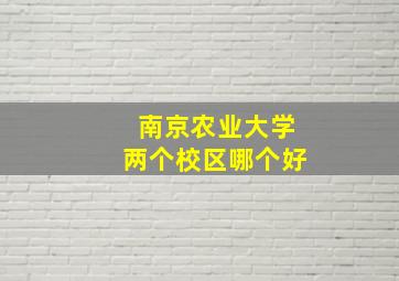 南京农业大学两个校区哪个好