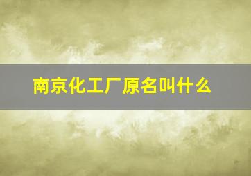 南京化工厂原名叫什么