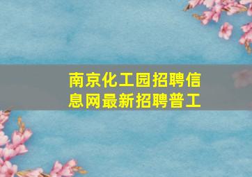 南京化工园招聘信息网最新招聘普工