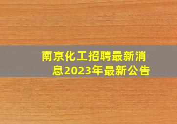 南京化工招聘最新消息2023年最新公告