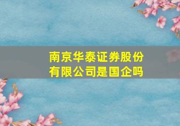 南京华泰证券股份有限公司是国企吗