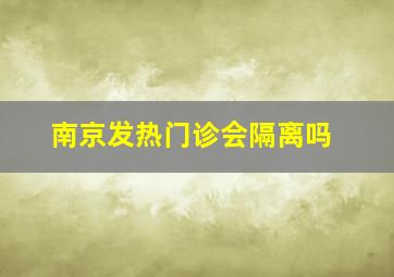 南京发热门诊会隔离吗