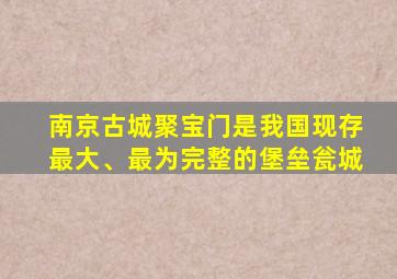 南京古城聚宝门是我国现存最大、最为完整的堡垒瓮城