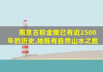 南京古称金陵已有近2500年的历史,她既有自然山水之胜