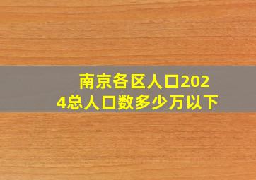 南京各区人口2024总人口数多少万以下