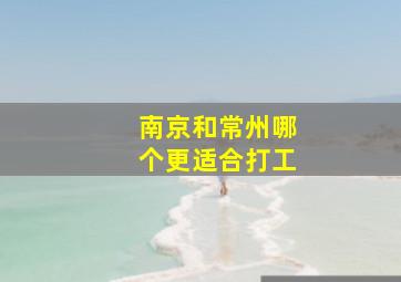 南京和常州哪个更适合打工