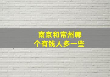 南京和常州哪个有钱人多一些