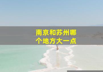 南京和苏州哪个地方大一点