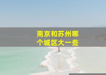 南京和苏州哪个城区大一些