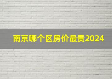 南京哪个区房价最贵2024