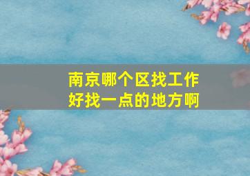 南京哪个区找工作好找一点的地方啊