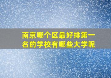 南京哪个区最好排第一名的学校有哪些大学呢