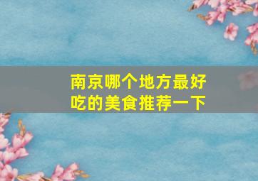 南京哪个地方最好吃的美食推荐一下