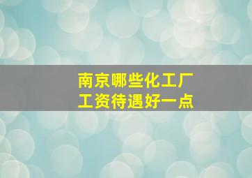 南京哪些化工厂工资待遇好一点