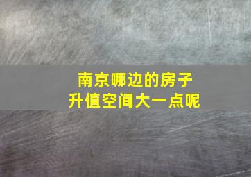 南京哪边的房子升值空间大一点呢