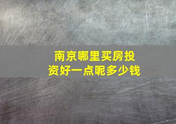 南京哪里买房投资好一点呢多少钱