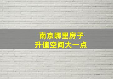 南京哪里房子升值空间大一点