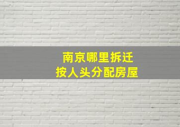 南京哪里拆迁按人头分配房屋