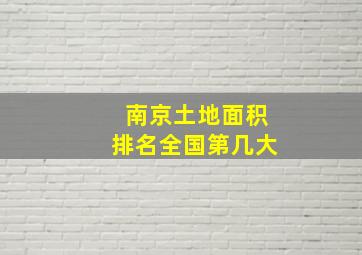 南京土地面积排名全国第几大