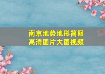 南京地势地形简图高清图片大图视频